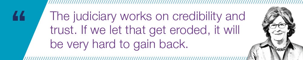 The judiciary works on credibility and trust. If we let that get eroded, it will be very hard to gain back.